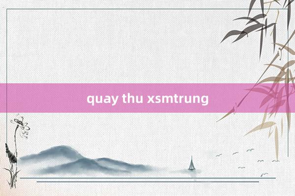 quay thu xsmtrung