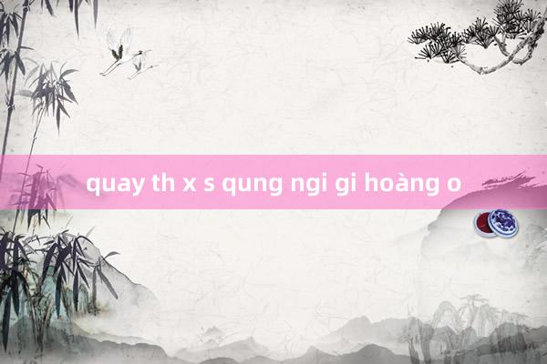 quay th x s qung ngi gi hoàng o