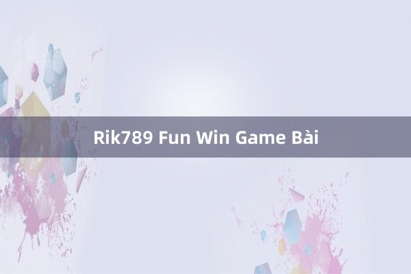 Rik789 Fun Win Game Bài