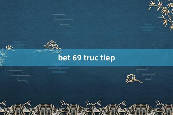 bet 69 truc tiep