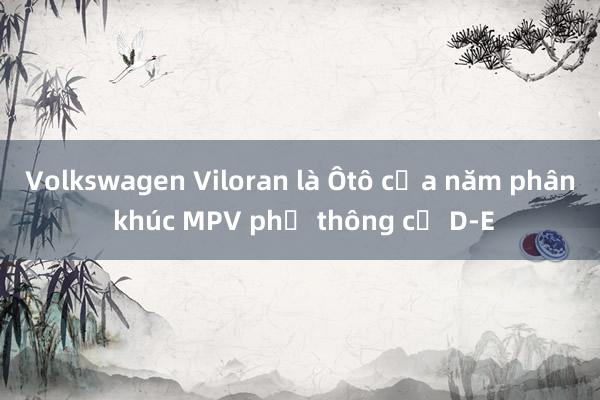 Volkswagen Viloran là Ôtô của năm phân khúc MPV phổ thông cỡ D-E