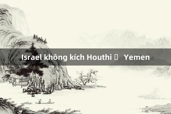 Israel không kích Houthi ở Yemen