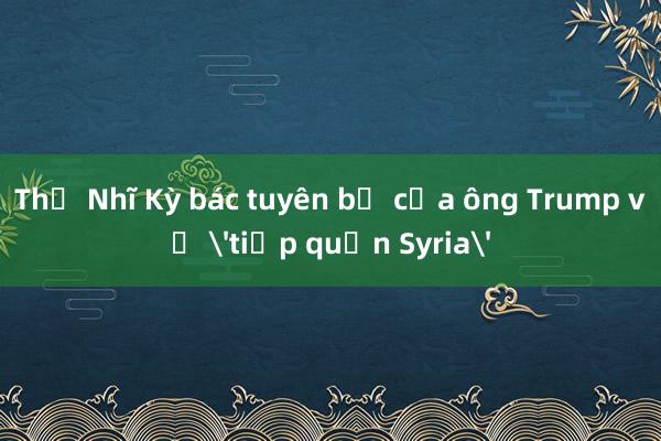 Thổ Nhĩ Kỳ bác tuyên bố của ông Trump về 'tiếp quản Syria'