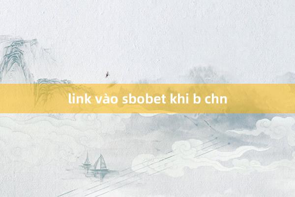 link vào sbobet khi b chn