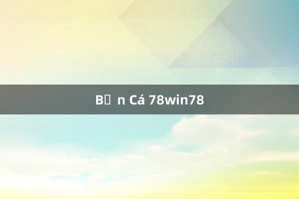 Bắn Cá 78win78