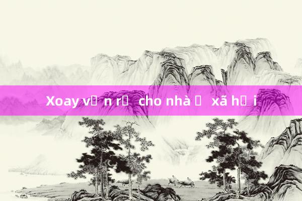 Xoay vốn rẻ cho nhà ở xã hội