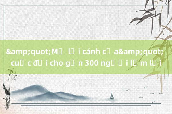 &quot;Mở lại cánh cửa&quot; cuộc đời cho gần 300 người lầm lỗi