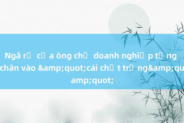 Ngã rẽ của ông chủ doanh nghiệp từng sa chân vào &quot;cái chết trắng&quot;