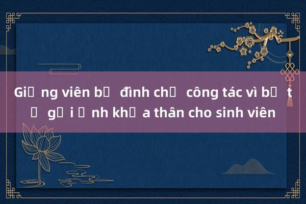 Giảng viên bị đình chỉ công tác vì bị tố gửi ảnh khỏa thân cho sinh viên